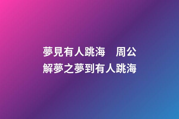 夢見有人跳海　周公解夢之夢到有人跳海